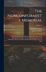 The Nonconformist's Memorial: Being an Account of the Ministers, Who Were Ejected Or Silenced After the Restoration, Particularly by the Act of Unifor