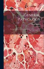 General Pathology: Or, the Science of the Causes, Nature and Course of the Processes of Disease 