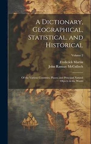 A Dictionary, Geographical, Statistical, and Historical: Of the Various Countries, Places, and Principal Natural Objects in the World; Volume 2