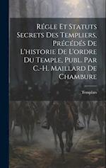 Régle Et Statuts Secrets Des Templiers, Précédés De L'historie De L'ordre Du Temple, Publ. Par C.-H. Maillard De Chambure