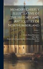 Memoirs Chiefly Illustrative of the History and Antiquities of Northumberland; Volume 1 