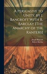 A Persuasive to Unity, by J. Bancroft With R. Barclay [The Anarchy of the Ranters] 