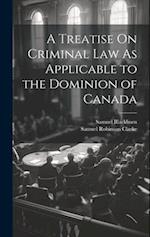 A Treatise On Criminal Law As Applicable to the Dominion of Canada 