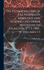 Die Palpablen Gebilde Des Normalen Menschlichen Körpers Und Deren Methodische Palpation V. 1-3, 1905-11, Volumes 1-3