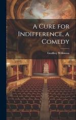 A Cure for Indifference, a Comedy 