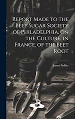 Report Made to the Beet Sugar Society of Philadelphia, on the Culture, in France, of the Beet Root 