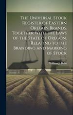 The Universal Stock Register of Eastern Oregon Brands. Together With the Laws of the State of Oregon, Relating to the Branding and Marking of Stock 