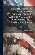 Why the Pending Treaty With Colombia Should be Ratified, a Summary of the Incontestable Historical Facts 