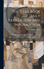 The Year Book of Daily Recreation and Information: Concerning Remarkable Men and Manners, Times and Seasons, Solemnities and Merry-Makings, Antiquitie