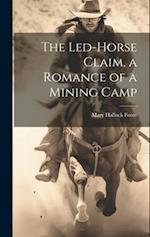 The Led-Horse Claim, a Romance of a Mining Camp 
