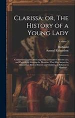 Clarissa; or, The History of a Young Lady: Comprehending the Most Important Concerns of Private Life; and Particularly Shewing the Distresses That may