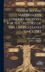 Guide to the Materials in London Archives for the History of the United States Since 1783 