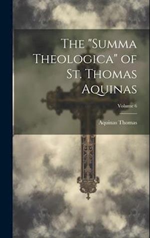The "Summa Theologica" of St. Thomas Aquinas; Volume 6