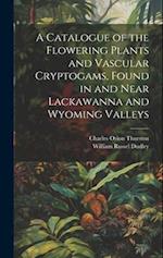A Catalogue of the Flowering Plants and Vascular Cryptogams, Found in and Near Lackawanna and Wyoming Valleys 
