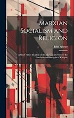 Marxian Socialism and Religion: A Study of the Relation of the Marxian Theories to the Fundamental Principles of Religion 