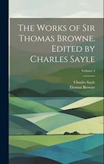 The Works of Sir Thomas Browne. Edited by Charles Sayle; Volume 3 