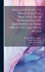 English Poetry, its Principles and Progress, With Representative Masterpieces From 1390 to 1917 and With Notes 