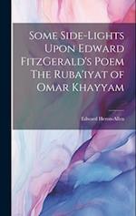 Some Side-lights Upon Edward FitzGerald's Poem The Ruba'iyat of Omar Khayyam 