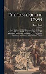 The Taste of the Town: Or, A Guide to all Publick Diversions. Viz. I. Of Musick, Operas and Plays ... II. Of Poetry, Sacred and Profane ... III. Of Da