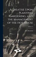A Treatise Upon Planting, Gardening, and the Management of the hot House; Volume 2 