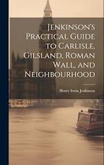 Jenkinson's Practical Guide to Carlisle, Gilsland, Roman Wall, and Neighbourhood 