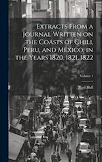 Extracts From a Journal Written on the Coasts of Chili, Peru, and Mexico, in the Years 1820, 1821, 1822; Volume 1 