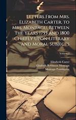 Letters From Mrs. Elizabeth Carter, to Mrs. Montagu, Between the Years 1755 and 1800 Chiefly Upon Literary and Moral Subjects; Volume 2 