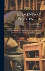 Elementary Woodwork: A Series of Sixteen Lessons Taught in the Senior Grammar Grade at Springfield Mass. and Designed to Give Fundamental Instruction 