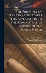 The Principle of Separation of Powers in its Application to the Administrative Exercise of the Police Power 