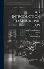 An Introduction to Municipal Law: Designed for General Readers and for Students in Colleges and Higher Schools 