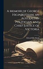 A Memoir of George Higinbotham, an Australian Politician and Chief Justice of Victoria 