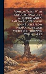 Familiar Trees, With Coloured Plates by W.H.J. Boot and A. Fairfax Muckley and Plain Plates From Photographs and Micro-photographs Volume Ser.2 