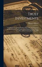 Trust Investments: An Annotated and Classified List of Securities Authorised for the Investment of Trust Funds Under Section I of the Trustee Act, 189