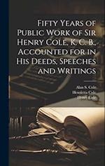 Fifty Years of Public Work of Sir Henry Cole, K. C. B., Accounted for in his Deeds, Speeches and Writings 
