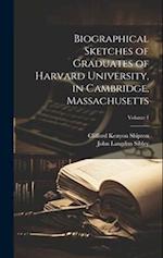 Biographical Sketches of Graduates of Harvard University, in Cambridge, Massachusetts; Volume 1 