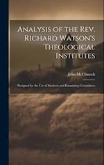 Analysis of the rev. Richard Watson's Theological Institutes: Designed for the use of Students and Examining Committees 
