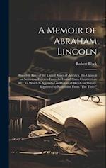 A Memoir of Abraham Lincoln: President Elect of the United States of America, his Opinion on Secession, Extracts From the United States Constitution, 