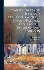 Reminiscences and Incidents Connected With the Life and Pastoral Labors of the Reverend John Anderson 