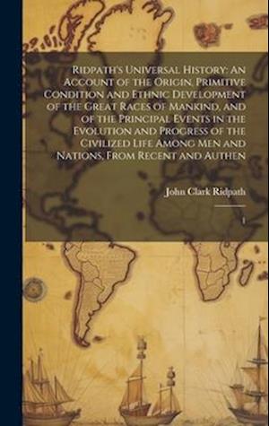 Ridpath's Universal History: An Account of the Origin, Primitive Condition and Ethnic Development of the Great Races of Mankind, and of the Principal