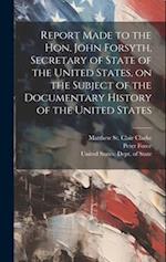 Report Made to the Hon. John Forsyth, Secretary of State of the United States, on the Subject of the Documentary History of the United States 