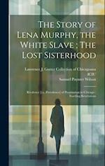 The Story of Lena Murphy, the White Slave ; The Lost Sisterhood: Rivalence [i.e. Prevalence] of Prostitution in Chicago : Startling Revelations 