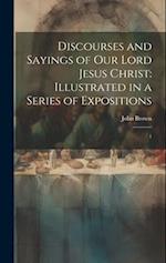 Discourses and Sayings of our Lord Jesus Christ: Illustrated in a Series of Expositions: 1 