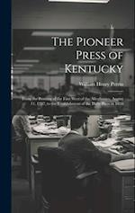 The Pioneer Press of Kentucky: From the Printing of the First West of the Alleghanies, August 11, 1787, to the Establishment of the Daily Press in 183