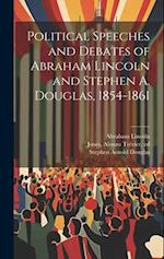 Political Speeches and Debates of Abraham Lincoln and Stephen A. Douglas, 1854-1861 