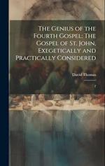 The Genius of the Fourth Gospel: The Gospel of St. John, Exegetically and Practically Considered: 2 