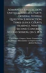 Admiralty Jurisdiction, United States as a Party, General Federal Question Jurisdiction, Three-judge Courts. Hearings, Ninety-second Congress, Second 