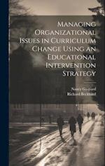 Managing Organizational Issues in Curriculum Change Using an Educational Intervention Strategy 