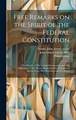 Free Remarks on the Spirit of the Federal Constitution: The Practice of The Federal Government, and The Obligations of The Union, Respecting The Exclu