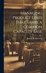 Managing Product Lines That Share a Common Capacity Base 