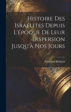 Histoire des Israélites depuis l'époque de leur dispersion jusqu'à nos jours